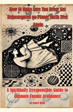 Coperta cărții 'How to Make Sure You Never Get Reincarnated on Planet Earth Ever Again - Ronel Holtz'