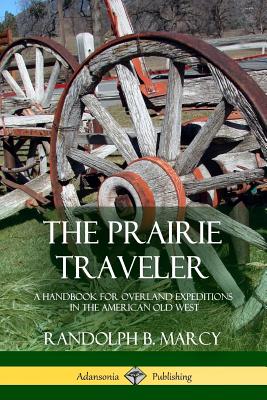The Prairie Traveler: A Handbook for Overland Expeditions in the American Old West - Randolph B. Marcy