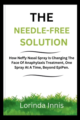 The Needle-Free Solution: How Neffy Nasal Spray Is Changing The Face Of Anaphylaxis Treatment, One Spray At A Time, Beyond EpiPen. - Lorinda Innis