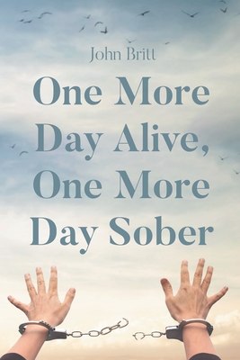 One More Day Alive, One More Day Sober - John Britt