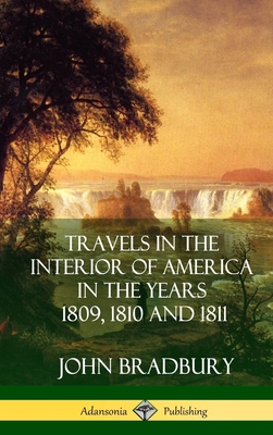 Travels in the Interior of America in the Years 1809, 1810 and 1811 (Hardcover) - John Bradbury