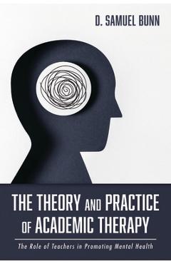 Coperta cărții 'The Theory and Practice of Academic Therapy: The Role of Teachers in Promoting Mental Health - D. Samuel Bunn'