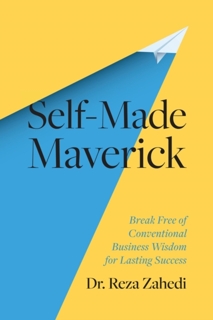 Self-Made Maverick: Break Free of Conventional Business Wisdom for Lasting Success - Reza Zahedi