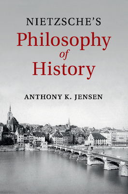 Nietzsche's Philosophy of History - Anthony K. Jensen