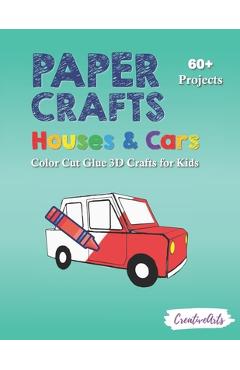 Coperta cărții 'Paper Crafts Houses & Cars: Color Cut Glue 3D Crafts for Kids With 60+ Projects For Creative Play - Creativearts Press'
