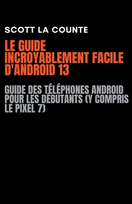 Coperta cărții 'Le Guide Incroyablement Facile D'android 13: Guide Des Téléphones Android Pour Les Débutants (Y Compris Le Pixel 7) -'