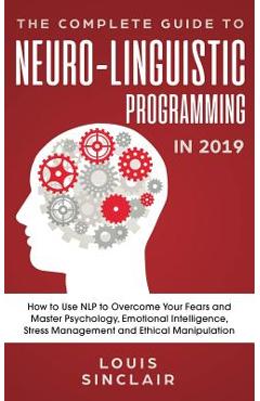 Poza produsului The Complete Guide to Neuro-Linguistic Programming in 2019: How to Use NLP to Overcome Your Fears and Master Psychology, Emotional Intelligence, Stres - Louis Sinclair