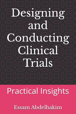 Designing and Conducting Clinical Trials: Practical Insights - Essam Abdelhakim