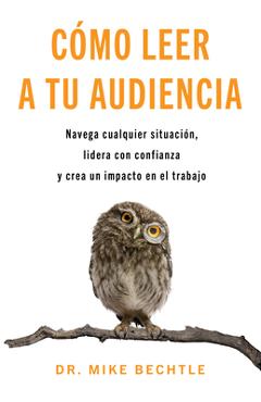 Poza produsului Cómo Leer a Tu Audiencia: Navega Cualquier Situación, Lidera Con Confianza Y Crea Un Impacto En El Trabajo - Mike Bechtle