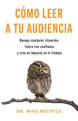 Cómo Leer a Tu Audiencia: Navega Cualquier Situación, Lidera Con Confianza Y Crea Un Impacto En El Trabajo - Mike Bechtle