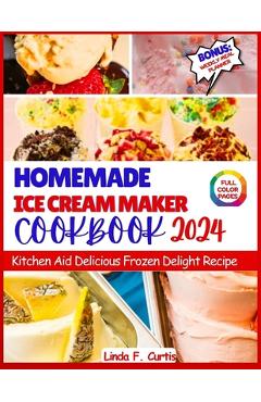Coperta cărții 'Homemade Ice Cream Maker Cookbook 2024: Kitchen Aid Delicious Frozen Delight Recipe - Linda F. Curtis'