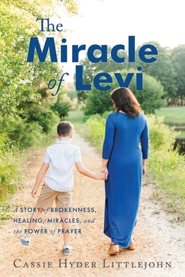 The Miracle of Levi: A Story of Brokenness, Healing, Miracles, and the Power of Prayer - Cassie Hyder Littlejohn