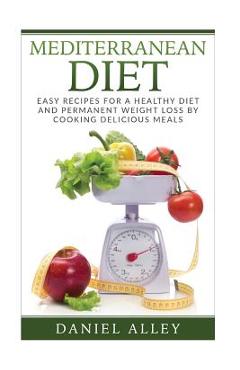 Coperta cărții 'Mediterranean Diet: Easy Recipes for A Healthy Diet And Permanent Weight Loss By Cooking Delicious Meals - Daniel Alley'