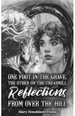 One Foot in the Grave, the Other on the Treadmill: Reflections from Over the Hill - Mary Donaldson-evans