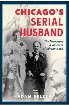 Poza produsului Chicago's Serial Husband: The Marriages & Murders of Johann Hoch - Adam Selzer