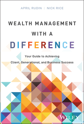 Wealth Management with a Difference: Your Guide to Achieving Client, Generational, and Business Success - April Rudin