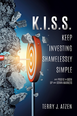 Coperta cărții 'K.I.S.S. Keep Investing Shamelessly Simple: And Profit In Both Up and Down Markets - Terry J. Atzen'