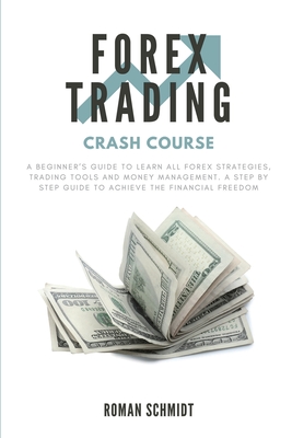 Forex Trading Crash Course: A Beginner's Guide to Learn All Forex Strategies, Trading Tools and Money Management. A Step by Step guide to Achieve - Roman Schmidt