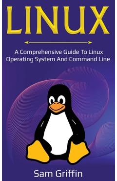 Coperta cărții 'Linux: A Comprehensive Guide to Linux Operating System and Command Line - Sam Griffin'