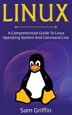 Linux: A Comprehensive Guide to Linux Operating System and Command Line - Sam Griffin