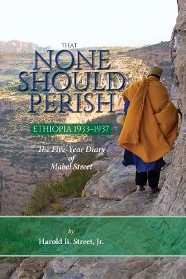 That None Should Perish, Ethiopia 1933-1937: The Five-Year Diary of Mabel Street - Harold B. Street