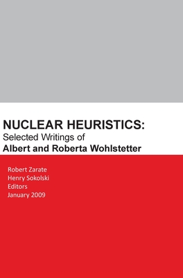 Nuclear Heuristics Selected Writings of Albert and Roberta Wohlstetter - Robert Zarate