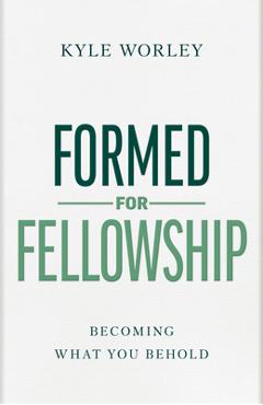 Poza produsului Formed for Fellowship: Becoming What You Behold - Kyle Worley