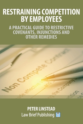 Restraining Competition by Employees - A Practical Guide to Restrictive Covenants, Injunctions and Other Remedies - Peter Linstead