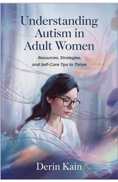 Poza produsului Understanding Autism in Adult Women: Resources, Strategies, and Self-Care Tips to Thrive - Derin Kain