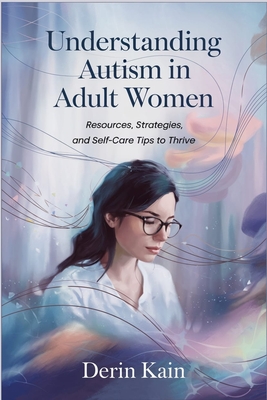 Understanding Autism in Adult Women: Resources, Strategies, and Self-Care Tips to Thrive - Derin Kain