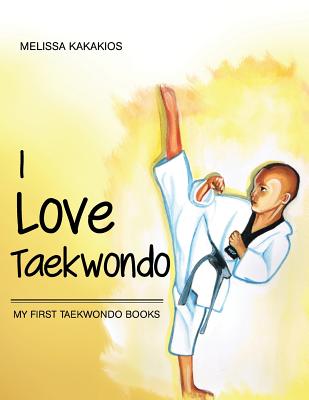 I Love Taekwondo: My First Taekwondo Books - Melissa Kakakios