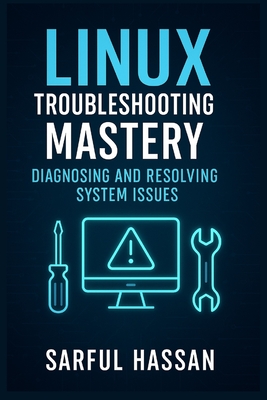 Coperta cărții 'Linux Troubleshooting Mastery: Diagnosing and Resolving System Issues - Sarful Hassan'