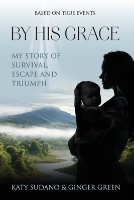 By His Grace: My Story of Survival, Escape and Triumph - Katy Sudano