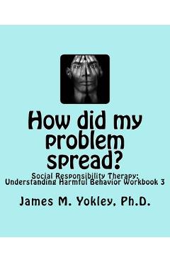 Coperta cărții 'How did my problem spread?: Social Responsibility Therapy: Understanding Harmful Behavior Workbook 3 - James M. Yokley'