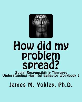 Coperta cărții 'How did my problem spread?: Social Responsibility Therapy: Understanding Harmful Behavior Workbook 3 - James M. Yokley'