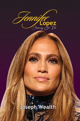 Jennifer Lopez Journey So Far - Joseph Wealth
