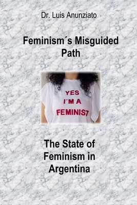 Feminism´s Misguided Path. The State of Feminism in Argentina - Luis Anunziato