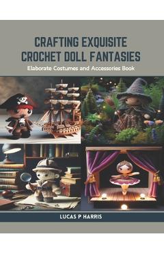 Coperta cărții 'Crafting Exquisite Crochet Doll Fantasies: Elaborate Costumes and Accessories Book - Lucas P. Harris'