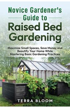 Coperta cărții 'Novice Gardener's Guide to Raised Bed Gardening: Maximize Small Spaces, Save Money, and Beautify Your Home While'