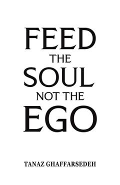 Feed the Soul Not the Ego - Tanaz Ghaffarsedeh