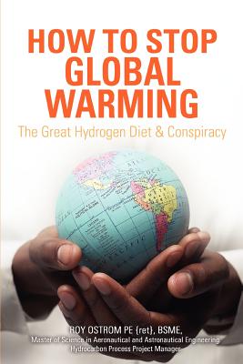 How to Stop Global Warming: The Great Hydrogen Diet & Conspiracy - Roy D. Ostrom