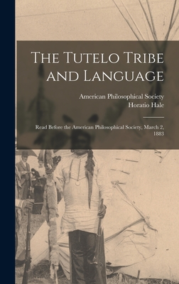 Coperta cărții 'The Tutelo Tribe and Language: Read Before the American Philosophical Society, March 2, 1883 - Horatio Hale'