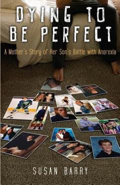 Coperta cărții 'Dying to Be Perfect: A Mother's Story of Her Son's Battle with Anorexia - Susan Barry'
