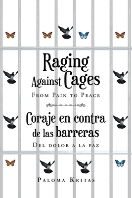 Raging Against Cages From Pain to Peace Coraje en contra de las barreras del dolor a la paz - Paloma De Pilar