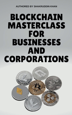 Coperta cărții 'Blockchain Masterclass for Businesses and Corporations - Shakruddin Khan'