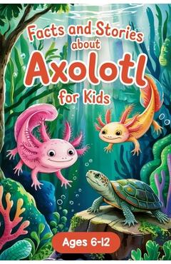 Poza produsului Axolotl Stories With Facts for Kids Ages 6-12: Join Alex and the Axo-Buddies on Exciting Missions, Underwater Festivals, and Amazing Discoveries - Boo - Lena Adams