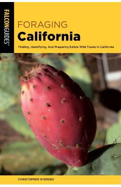Foraging California: Finding, Identifying, and Preparing Edible Wild Foods in California - Christopher Nyerges