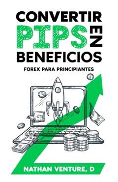 Coperta cărții 'Convertir pips en beneficios: Forex para principiantes - Nathan D. Venture'