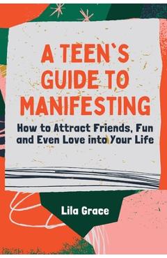 Poza produsului A Teen's Guide to Manifesting: How to Attract Friends, Fun and Even Love into Your Life - Lila Grace