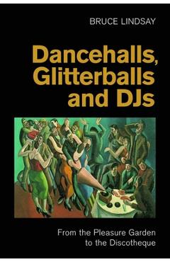 Poza produsului Dancehalls, Glitterballs and Djs: From the Pleasure Garden to the Discotheque - Bruce Lindsay